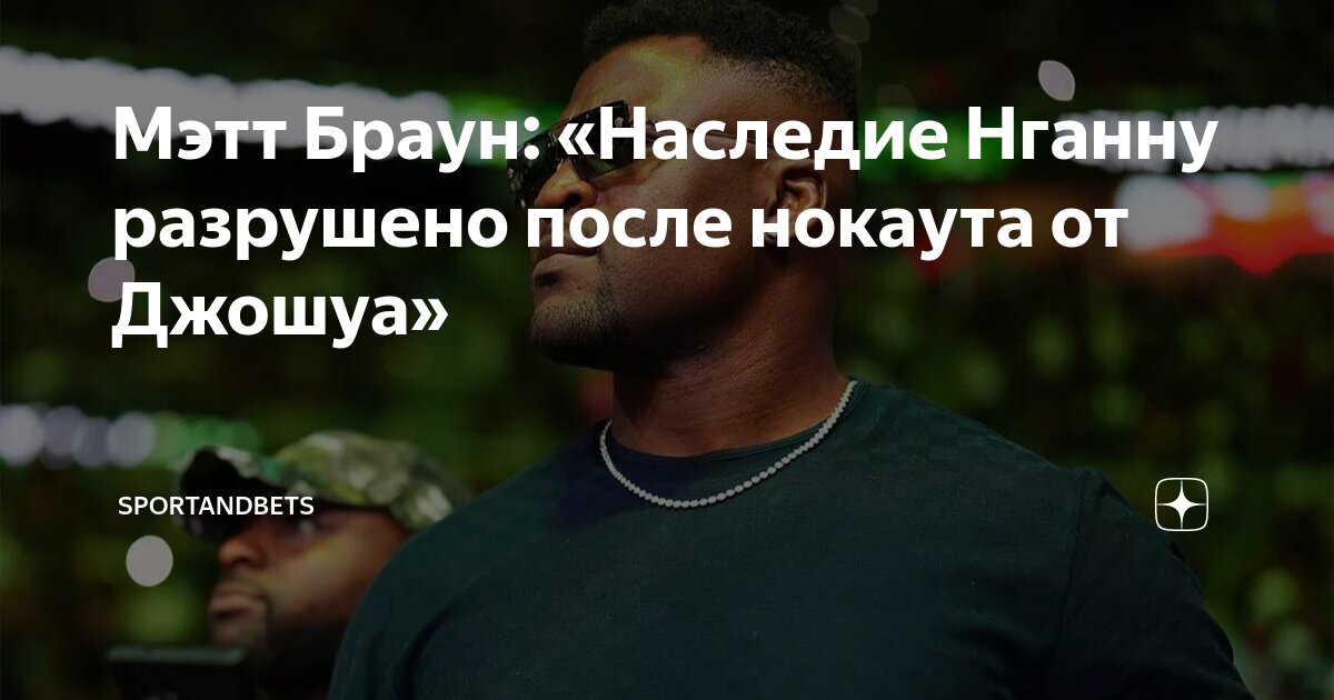 Preview Мэтт Браун о главном призе и потерянном наследии Фрэнсиса Нганну