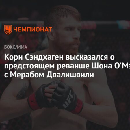 Кори Сэндхаген: Шон О’Мэлли не может быть просто «бойцом одного приема» после поражений от Мераба Двалишвили