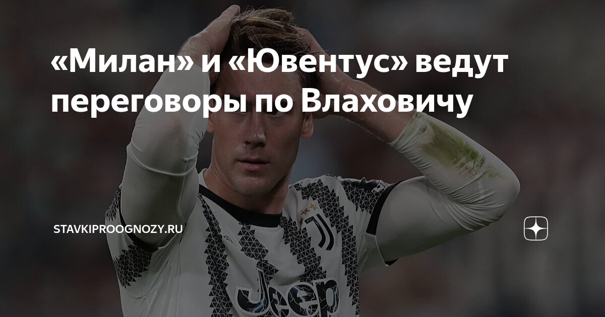 Preview Большая игра: «Милан», «Ювентус» и судьба Душана Влаховича
