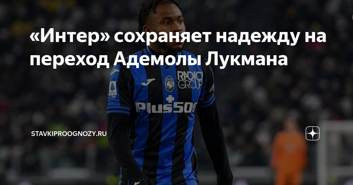 Preview Адемола Лукман и «Интер»: Завершающий Акт Трансферной Драмы